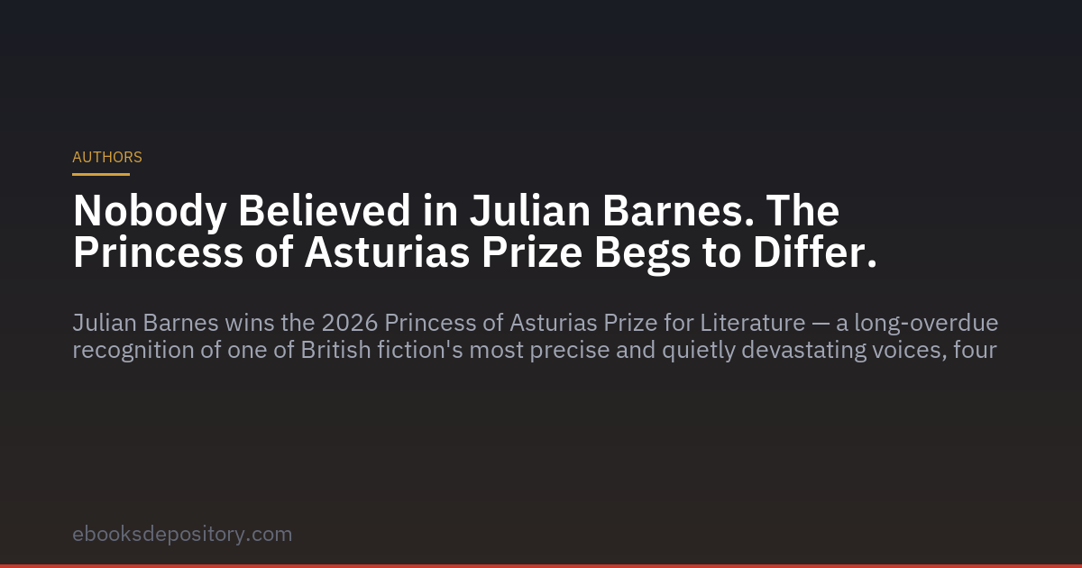 Nobody Believed in Julian Barnes. The Princess of Asturias Prize Begs to Differ.