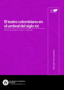 El teatro colombiano en el umbral del siglo XXI . Entre lo carnavalesco, lo épico y lo absurdo