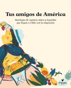 Tus amigos de América: Antología de los cuentos, mitos y leyendas que llegan a Chile con la migración