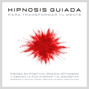 Hipnosis guiada para transformar tu mente: Piensa en positivo, irradia optimismo y abraza la paz interior y el bienestar