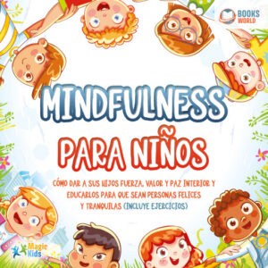 Mindfulness para niños: Cómo dar a sus hijos fuerza, valor y paz interior y educarlos para que sean personas felices y tranquilas (incluye ejercicios)