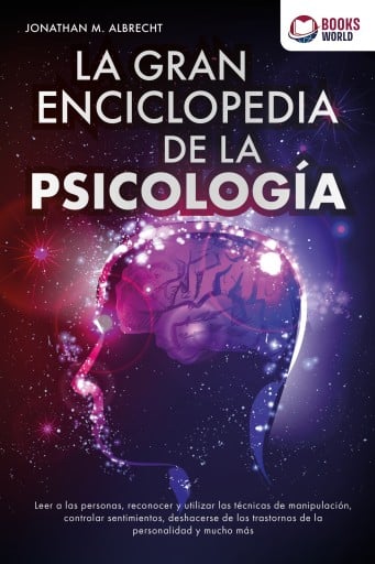 La gran enciclopedia de la psicología: Leer a las personas, reconocer y utilizar las técnicas de manipulación, controlar sentimientos, deshacerse de los trastor-nos de la personalidad y mucho más