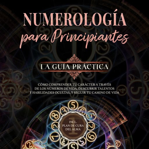 Numerología para principiantes - La guía práctica: Cómo comprender tu carácter a través de los números de vida, descubrir talentos y habilidades ocultas, y seguir tu camino de vida | incl. plan de cura del alma