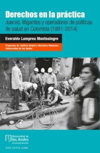 Derechos en la práctica. Jueces, litigantes y operadores de políticas de salud en Colombia (1991-2014)
