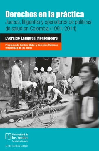 Derechos en la práctica. Jueces, litigantes y operadores de políticas de salud en Colombia (1991-2014)