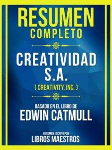 Publication 11 Resumen Completo - Creatividad S.A. (Creativity, Inc.) - Basado En El Libro De Edwin Catmull