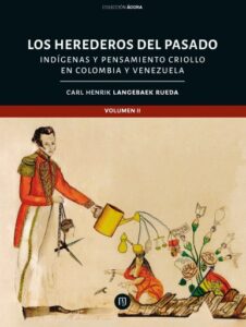 Los herederos del pasado Tomo II: Indígenas y pensamiento criollo en Colombia Venezuela
