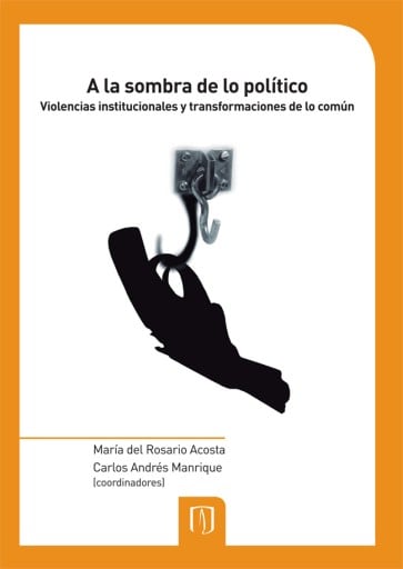 A la sombra de lo político: Violencias institucionales y transformaciones de lo común