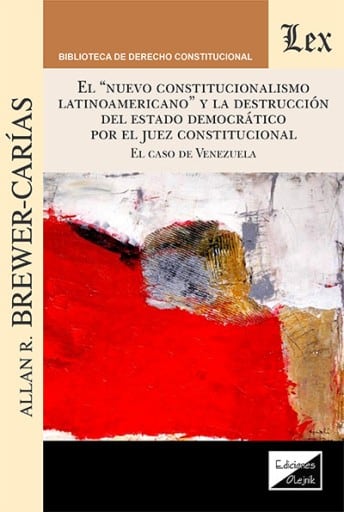El nuevo constitucionalismo latinoamericano y la destrucción del Estado democrático por el juez constitucional: El caso de Venezuela