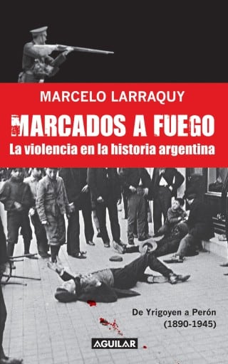 Marcados a fuego (1890-1945). De Yrigoyen a Perón