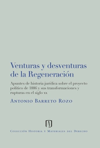 Venturas y desventuras de la regeneración: Apuntes de historia jurídica sobre el proyecto político de 1886 y sus transformaciones y rupturas en el siglo xx