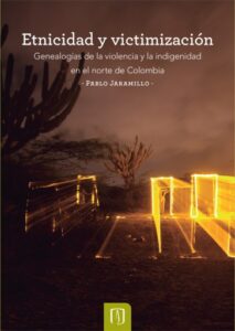 Publication 13 Etnicidad y victimización: Genealogías de la violencia y la indigenidad en el norte de Colombia