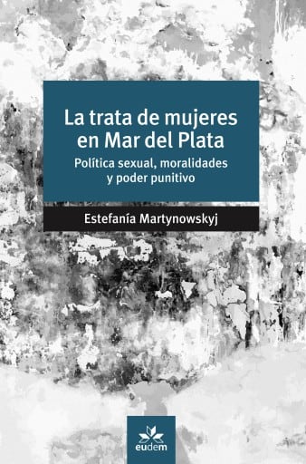 La trata de mujeres en Mar del Plata. Política sexual, moralidades y poder punitivo