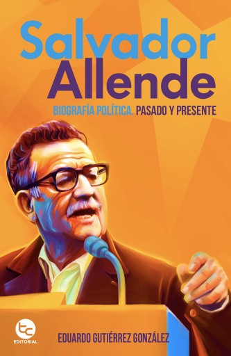 Salvador Allende: Biografía política.Pasado y presente: Salvador Allende: Biografía política