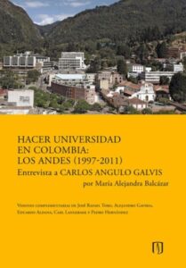 Publication 5 Hacer universidad en Colombia: Los Andes (1997-2011): Entrevista a Carlos Angulo Galvis por María Alejandra Balcázar