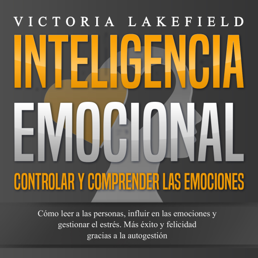 INTELIGENCIA EMOCIONAL - Controlar y comprender las emociones: Cómo leer a las personas, influir en las emociones y gestionar el estrés. Más éxito y felicidad gracias a la autogestión