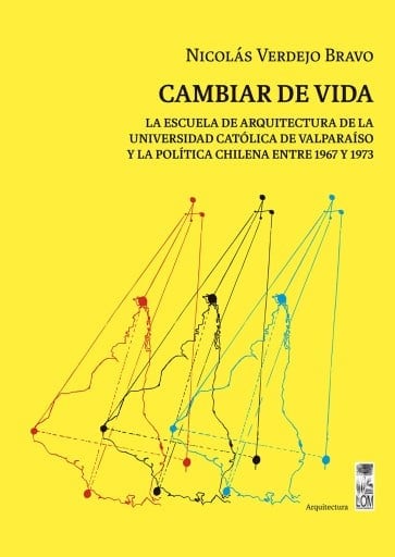 Cambiar de vida: La Escuela de Arquitectura de la Universidad Católica de Valparaíso y la política chilena entre 1967 y 1973