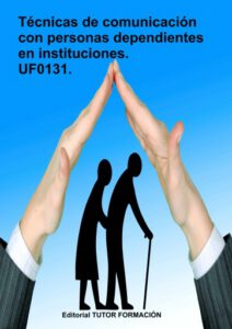 Técnicas de comunicación con personas dependientes en instituciones. UF0131.