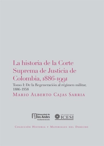 La historia de la Corte Suprema de Justicia de Colombia, 1886-1991. Tomo I: De la regeneración al régimen militar, 18861958