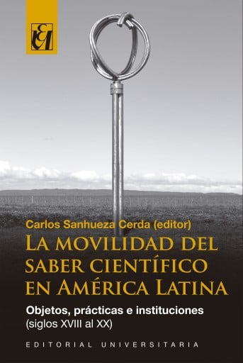 La movilidad del saber científico en América Latina: Objetos, prácticas e instituciones (siglos XVIII al XX)
