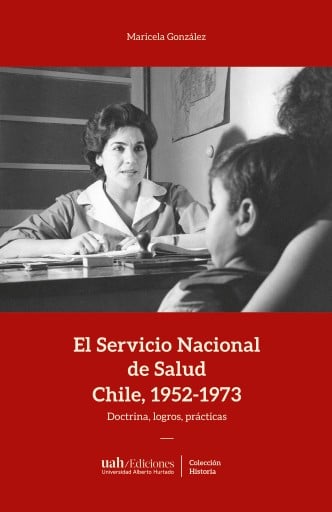El Servicio Nacional de Salud, Chile 1952-1973: Doctrinas, logros, prácticas