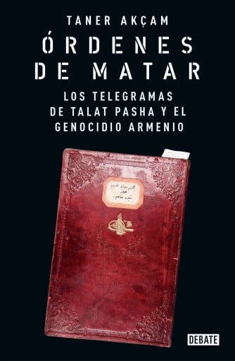 Órdenes de matar. Los telegramas de Talat Pasha y el genocidio armenio
