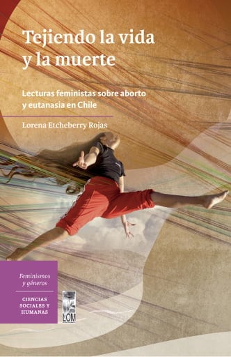 Tejiendo la vida y la muerte: Lecturas feministas sobre aborto y eutanasia en Santiago de Chile