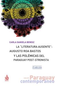 Publication 16 La "literatura ausente": Augusto Roa Bastos y las polémicas del Paraguay post-stronista