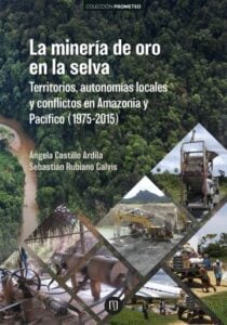 La minería de oro en la selva: Territorios, autonomías locales y conflictos en Amazonia y Pacífico (1975-2015)