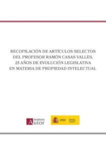 Recopilación de artículos selectos del Profesor Ramón Casas Vallès. 25 años de evolución legislativa en materia de propiedad intelectual