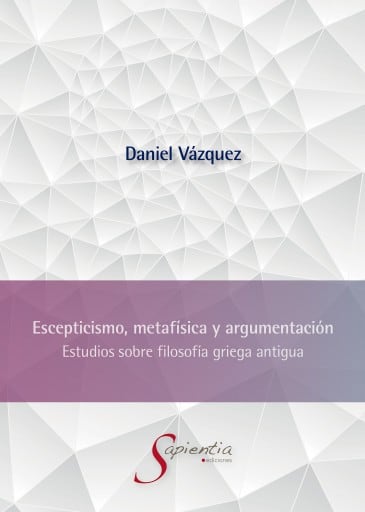 Escepticismo, metafísica y argumentación: Estudios sobre filosofía griega antigua
