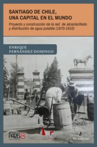 Publication 23 Santiago de Chile, una capital en el mundo: Proyecto y construcción de la red de alcantarillado y distribución de agua potable (1870-1910)