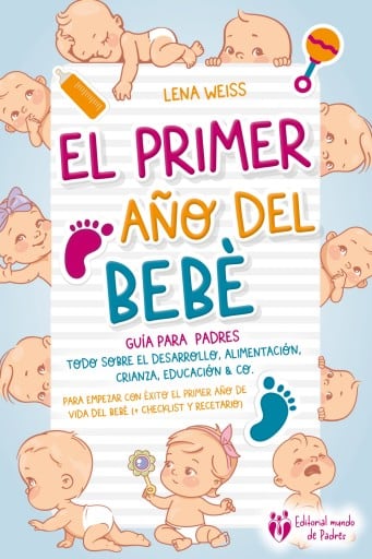 El primer año del bebé - Guía para los padres: Todo sobre el desarrollo, alimentación, crianza, educación & Co. Para empezar con éxito el primer año de vida del bebé (+ checklist y recetario)
