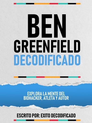 Ben Greenfield Decodificado - Explora La Mente Del Biohacker, Atleta Y Autor