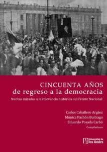 Cincuenta años de regreso a la democracia. Nuevas miradas a la relevancia histórica del Frente Nacional