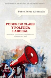 Publication 21 Poder de clase y política laboral: Sindicatos, asociaciones empresariales y reforma en Chile