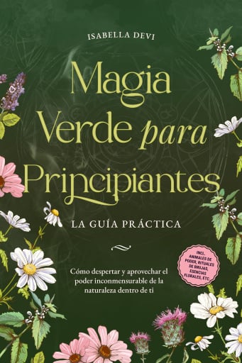 Magia verde para principiantes - La guía práctica: Cómo despertar y aprovechar el poder inconmensurable de la naturaleza dentro de ti | incl. animales de poder, rituales de brujas, esencias florales, etc.