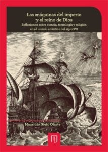 Las máquinas del imperio y el reino de Dios: Reflexiones sobre ciencia, tecnología y religión en el mundo atlántico del siglo XVI