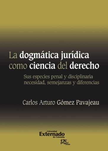 La Dogmática Jurídica Como Ciencia Del Derecho : Sus Especies Penal y Disciplinaria Necesidad, Semejanzas y Diferencias. Universidad Externado de Colombia, 2011.