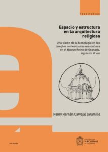 Publication 11 Espacio y estructura en la arquitectura religiosa : una visión de la tecnología en los templos conventuales masculinos en el Nuevo Reino de Granada, siglos XVI al XVIII