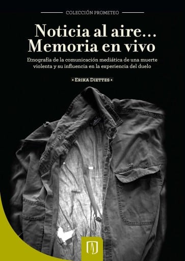 Noticia al aire...? Memoria en vivo. Etnografía de la comunicación mediática de una muerte violenta y su influencia en la experiencia del duelo