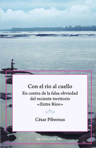 Con el río al cuello. En contra de la  falsa obviedad del reciente territorio «Entre Ríos»