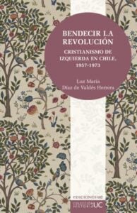 Bendecir la revolución: Cristianismo de izquierda en Chile. 1957-1973