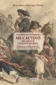 Cuando el enemigo me cautivó me quitó cuanto poseía. Prácticas y discursos del cautiverio en Chile (S. XVII)