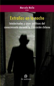 Extraños en la noche. Intelectuales y usos políticos del conocimiento durante la transición chilena