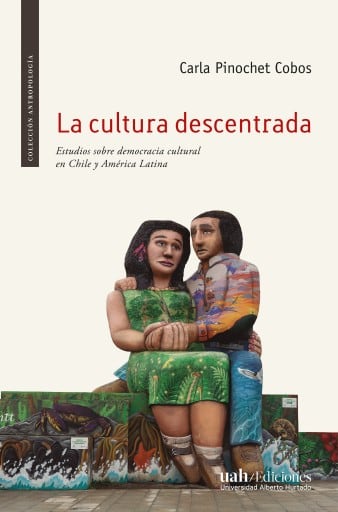 La cultura descentrada: Estudios sobre democracia cultural en Chile y Latinoamérica
