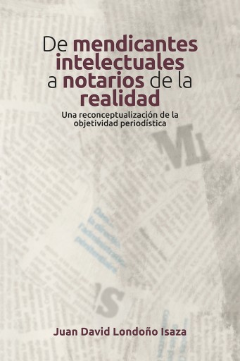 De mendicantes intelectuales a notarios de la realidad. Una reconceptualización de la objetividad periodística