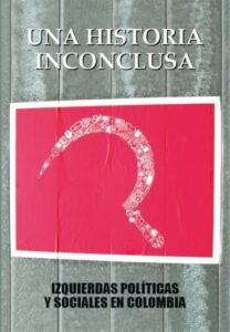 Una historia inconclusa. Izquierdas políticas y sociales en Colombia