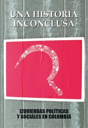 Una historia inconclusa. Izquierdas políticas y sociales en Colombia