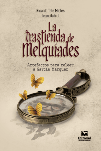 La trastienda de Melquíades. Artefactos para releer a García Márquez